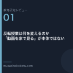 教育研究レビュー 01 反転授業は何を変えるのか動画を家で見るが本体ではない | 武蔵野個別指導塾 教育研究レビュー第1回「反転授業は何を変えるのか——「動画を家で見る」が本体ではない」 武蔵野個別指導塾