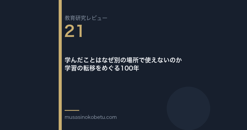 教育研究レビュー 21 学んだことはなぜ別の場所で使えないのか学習の転移をめぐる100年 | 武蔵野個別指導塾 教育研究レビュー第21回「学んだことはなぜ別の場所で使えないのか——学習の転移をめぐる100年」 武蔵野個別指導塾