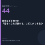 教育研究レビュー 44 興味はどう育つか好きになれば伸びるはどこまで本当か | 武蔵野個別指導塾 教育研究レビュー第44回「興味はどう育つか——「好きになれば伸びる」はどこまで本当か」
武蔵野個別指導塾