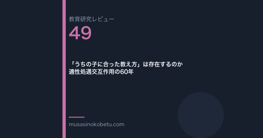 教育研究レビュー第49回「「うちの子に合った教え方」は存在するのか——適性処遇交互作用の60年」
 武蔵野個別指導塾