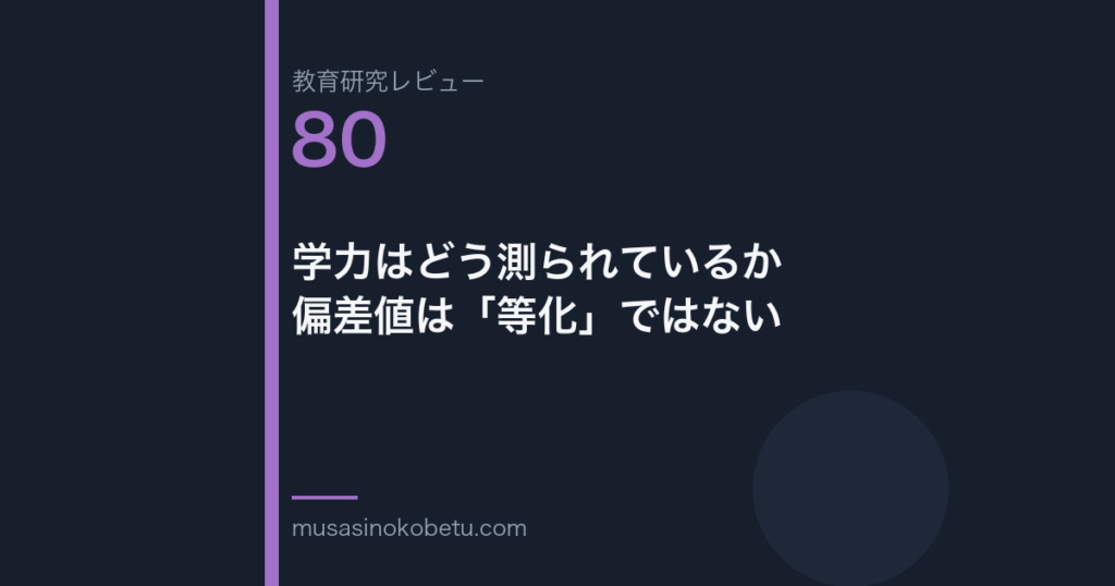 教育研究レビュー第80回「学力はどう測られているか——偏差値は「等化」ではない」
 武蔵野個別指導塾