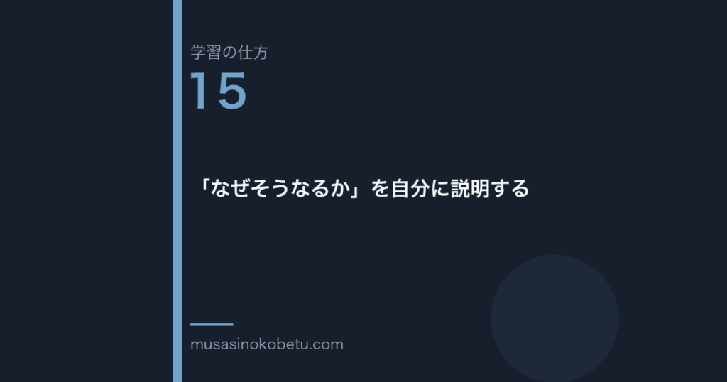 連載学習の仕方第15回 アイキャッチ | 武蔵野個別指導塾 連載「学習の仕方」第15回/全50回。「なぜそうなるか」を自分に説明する
武蔵野個別指導塾