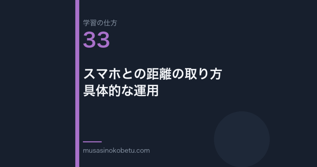連載学習の仕方第33回 アイキャッチ | 武蔵野個別指導塾 連載「学習の仕方」第33回/全50回。スマホとの距離の取り方——具体的な運用
武蔵野個別指導塾