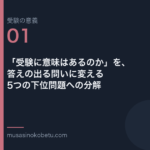 連載受験の意義第1回 アイキャッチ | 武蔵野個別指導塾 連載「受験の意義」第1回/全10回。「受験に意味はあるのか」を、答えの出る問いに変える——5つの下位問題への分解 武蔵野個別指導塾