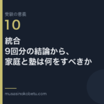 連載受験の意義第10回 アイキャッチ | 武蔵野個別指導塾 連載「受験の意義」第10回/全10回。統合——9回分の結論から、家庭と塾は何をすべきか 武蔵野個別指導塾