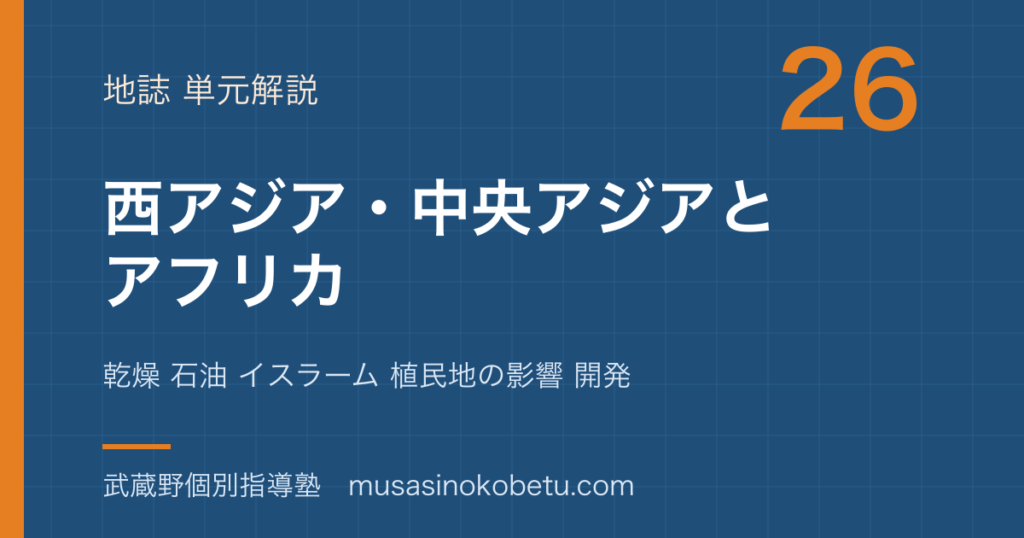 【地理探究】西アジア 中央アジアとアフリカを図解で総まとめ—乾燥 石油 イスラーム 植民地の影響 開発のアイキャッチ 武蔵野個別指導塾