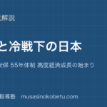 【日本史探究】独立と冷戦下の日本を図解で総まとめ—講和条約 安保 55年体制 高度経済成長の始まりのアイキャッチ 武蔵野個別指導塾