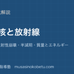 物理原子核と放射線を図解で総まとめ同位体放射性崩壊半減期質量とエネルギーのアイキャッチ | 武蔵野個別指導塾 【物理】原子核と放射線を図解で総まとめ—同位体・放射性崩壊・半減期・質量とエネルギーのアイキャッチ 武蔵野個別指導塾
