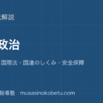 公共国際政治を図解で総まとめ主権国家国際法国連のしくみ安全保障のアイキャッチ | 武蔵野個別指導塾 【公共】国際政治を図解で総まとめ—主権国家・国際法・国連のしくみ・安全保障のアイキャッチ 武蔵野個別指導塾