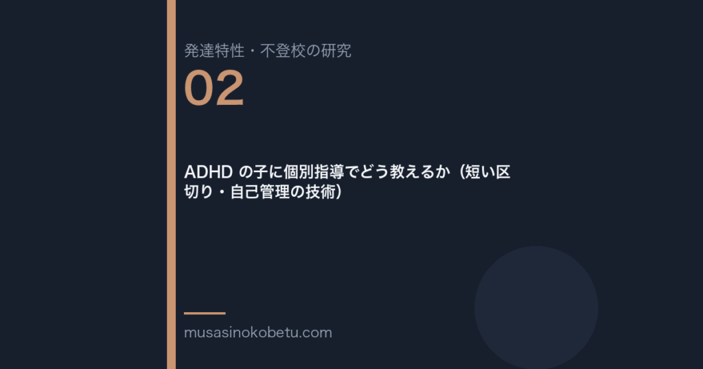 ADHD の子に個別指導でどう教えるか(短い区切り・自己管理の技術) | 武蔵野個別指導塾 ADHD の子に個別指導でどう教えるか(短い区切り・自己管理の技術) 武蔵野個別指導塾